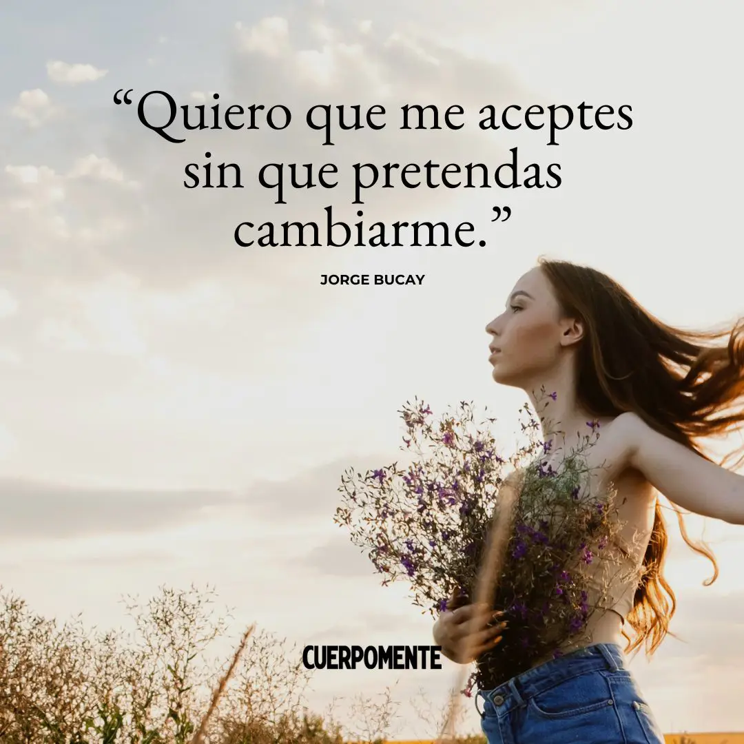 Frases Bucay: Quiero que me aceptes sin que pretendas cambiarme.