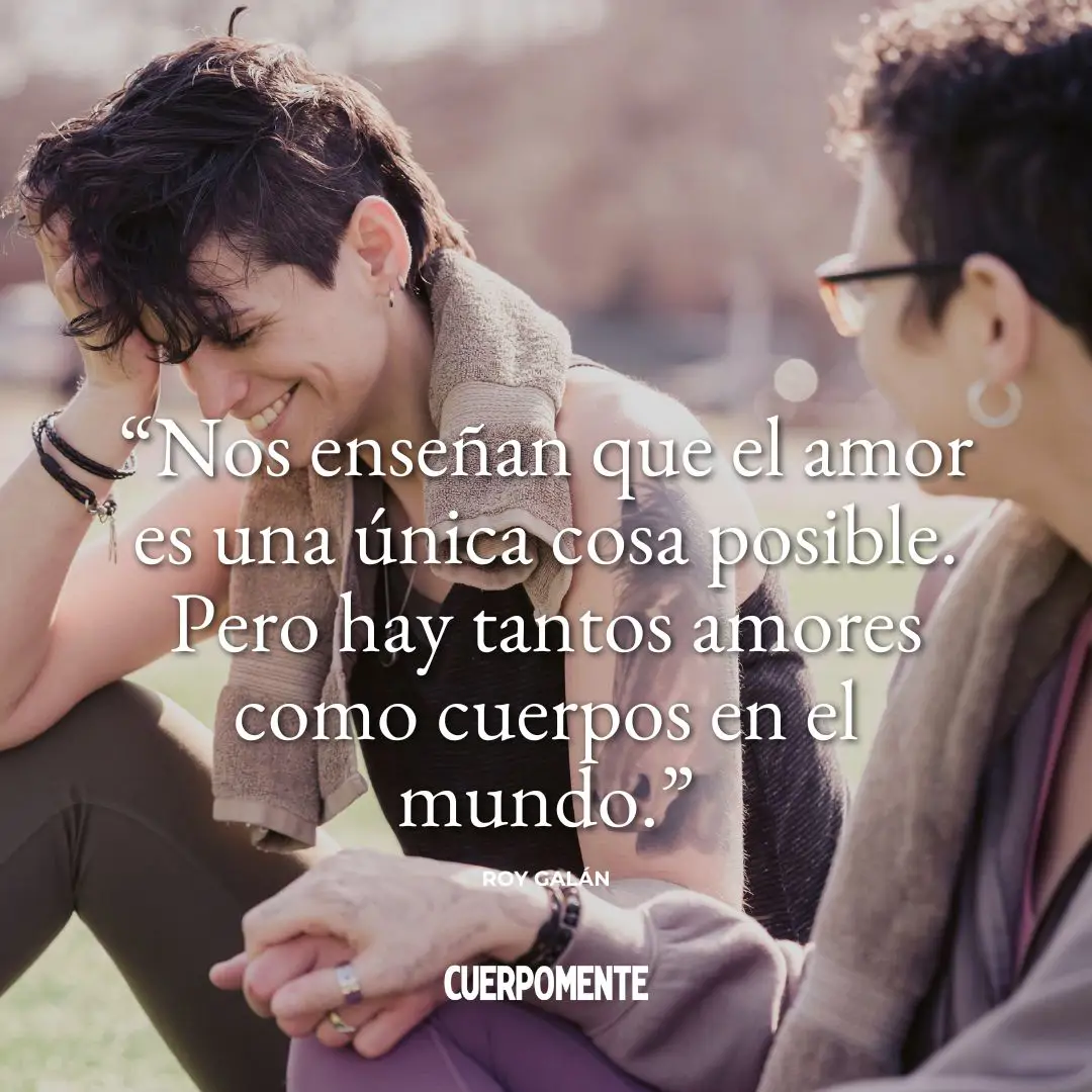 "Nos enseñan que el amor es una única cosa posible. Pero hay tantos amores como cuerpos en el mundo"